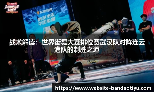 战术解读：世界街舞大赛排位赛武汉队对阵连云港队的制胜之道